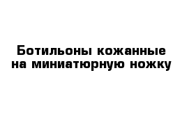 Ботильоны кожанные на миниатюрную ножку